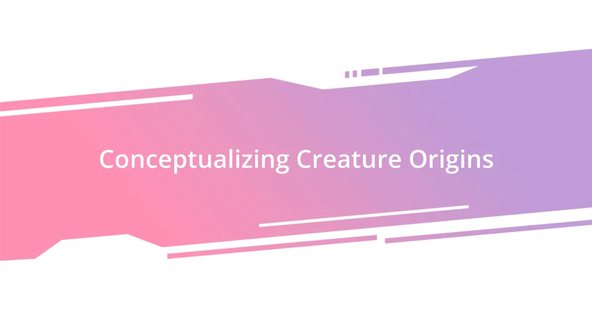 Conceptualizing Creature Origins